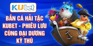 Bắn cá hải tặc Kubet - Phiêu lưu cùng đại dương kỳ thú