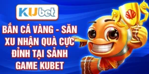 Bắn cá vàng - Săn xu nhận quà cực đỉnh tại sảnh game KUBET