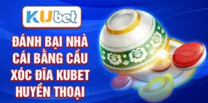 Đánh bại nhà cái bằng cầu Xóc đĩa Kubet huyền thoại