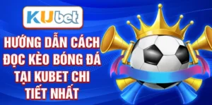 Hướng dẫn cách đọc kèo bóng đá tại KUBET chi tiết nhất