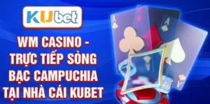 WM Casino - Trực Tiếp Sòng Bạc Campuchia Tại Nhà Cái Kubet