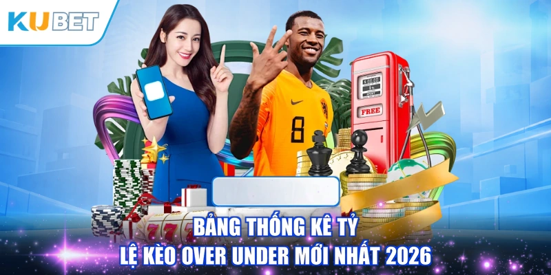 Bảng thống kê tỷ lệ kèo Over Under mới nhất 2026