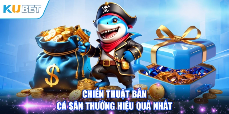 Chiến thuật bắn cá săn thưởng hiệu quả nhất