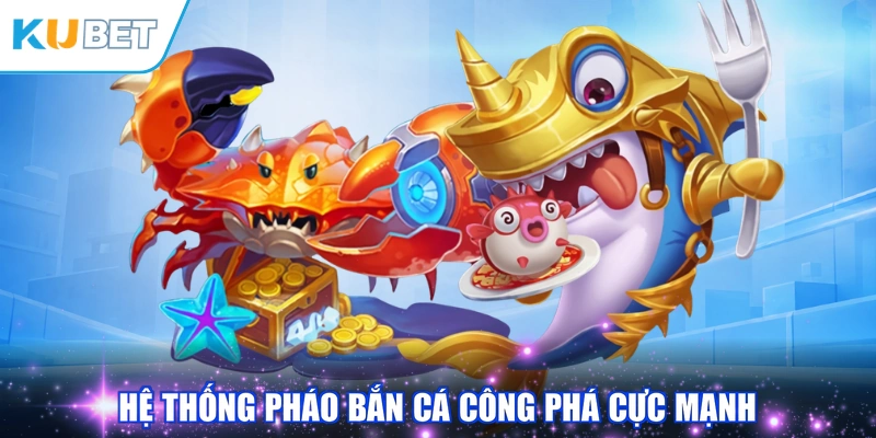 Hệ thống pháo bắn cá công phá cực mạnh