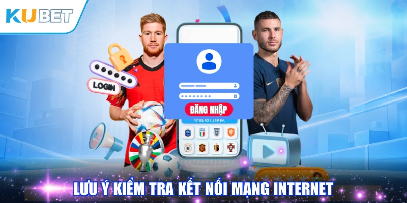 Lưu ý kiểm tra kết nối mạng internet