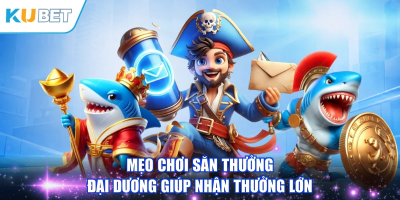 Mẹo chơi săn thưởng đại dương giúp nhận thưởng lớn