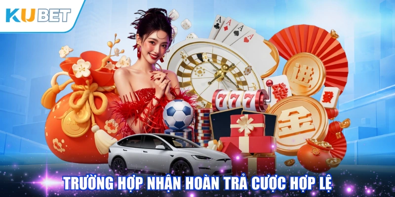 Trường hợp nhận hoàn trả cược hợp lệ