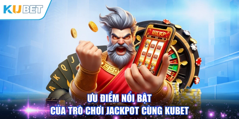 Ưu điểm nổi bật của trò chơi jackpot cùng KUBET